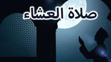 توقيت أذان العشاء.. ميعاد الصلاة ليوم السبت في كافة محافظات مصر